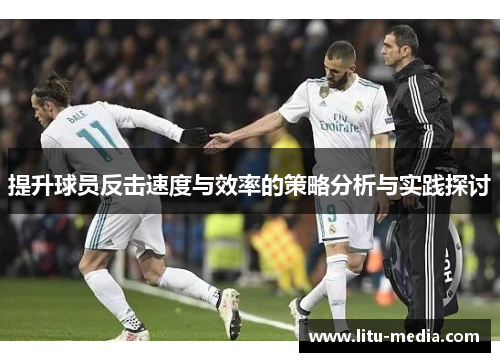 提升球员反击速度与效率的策略分析与实践探讨